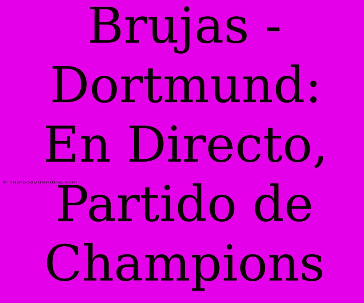 Brujas - Dortmund: En Directo, Partido De Champions