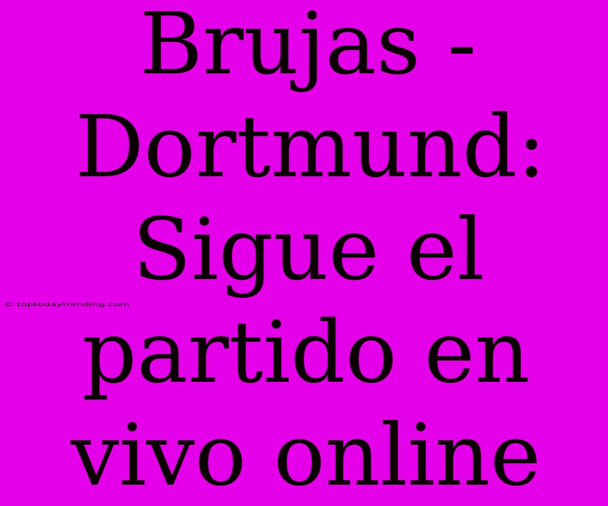 Brujas - Dortmund: Sigue El Partido En Vivo Online