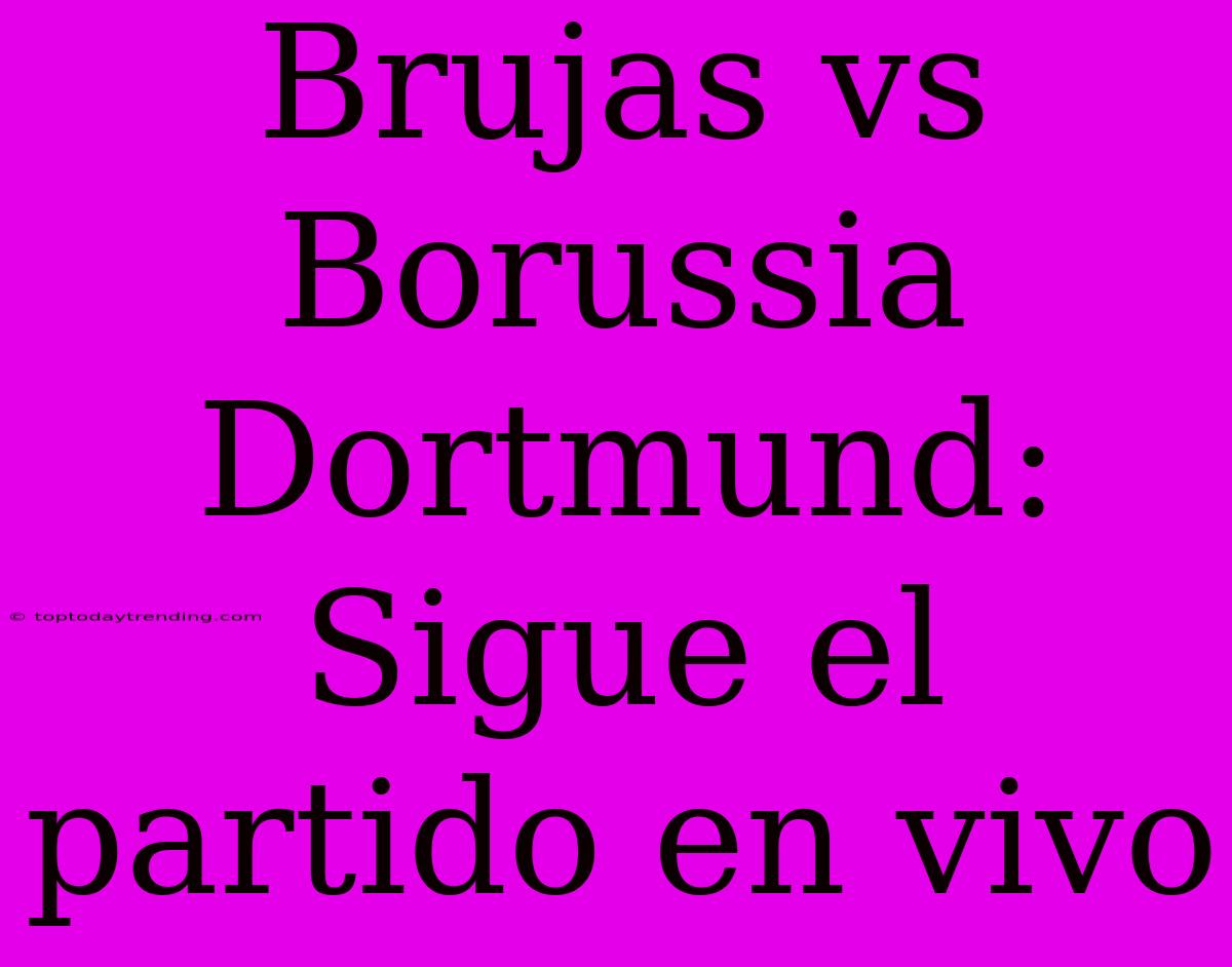 Brujas Vs Borussia Dortmund: Sigue El Partido En Vivo