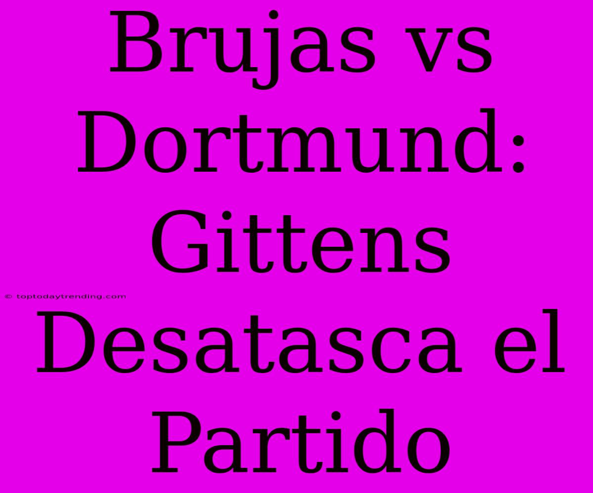 Brujas Vs Dortmund: Gittens Desatasca El Partido