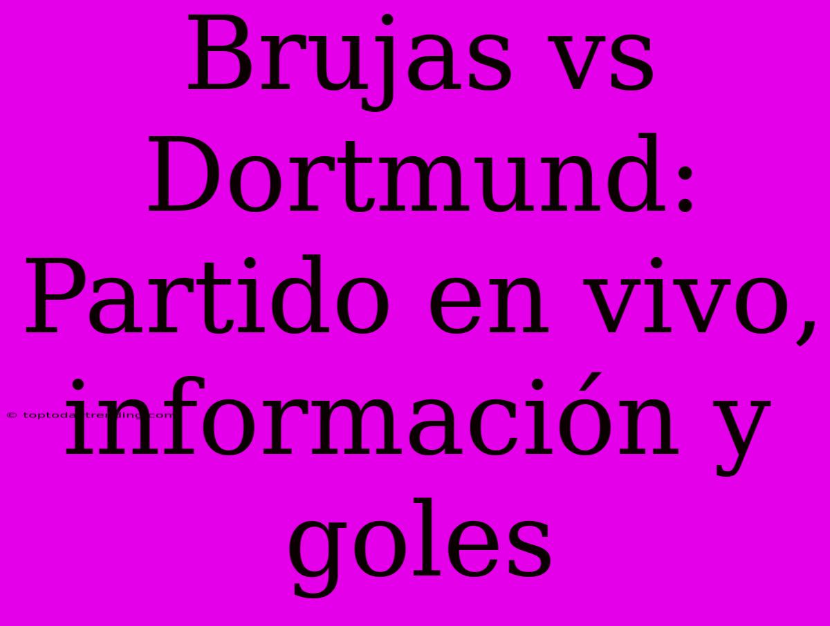 Brujas Vs Dortmund: Partido En Vivo, Información Y Goles