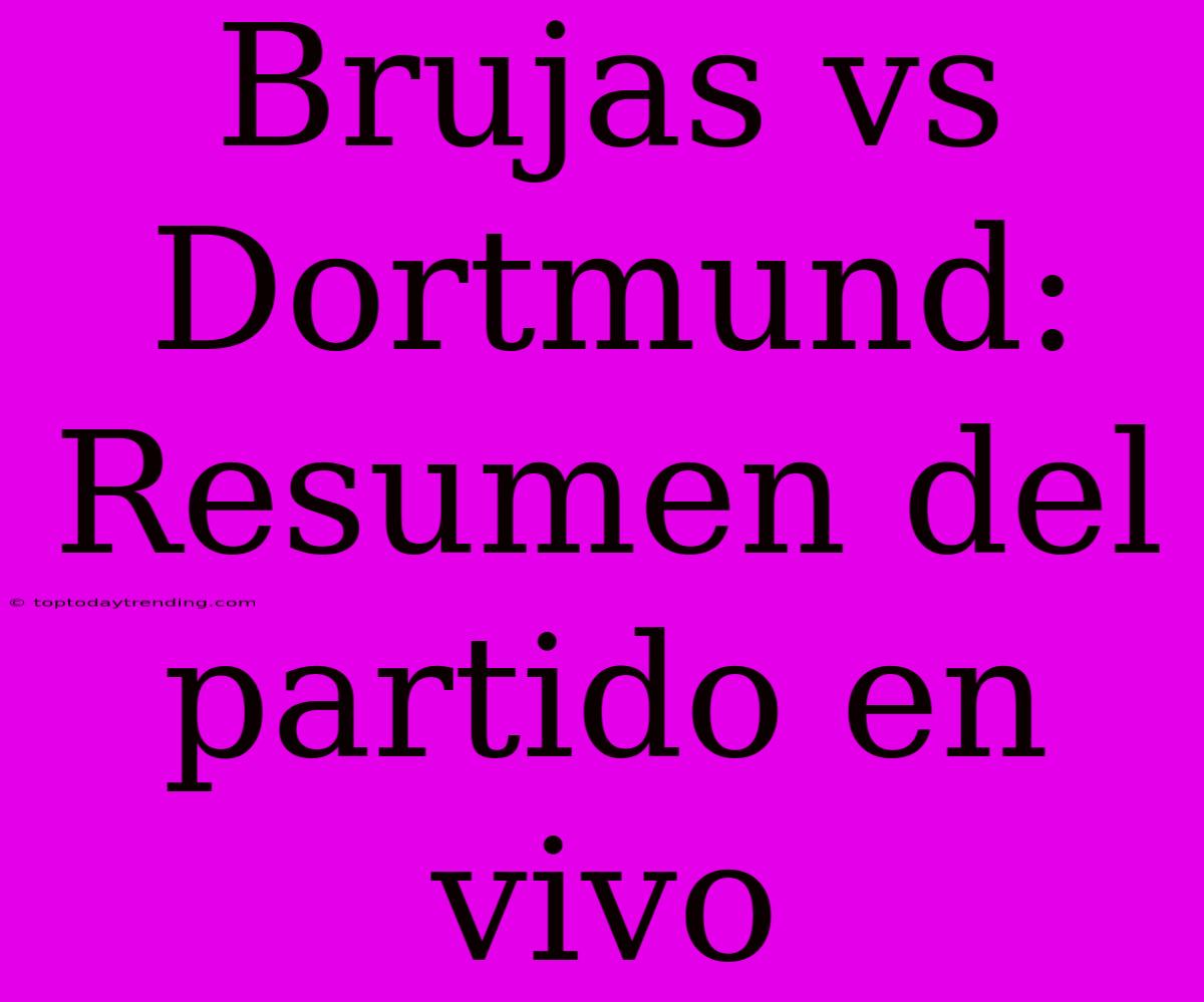 Brujas Vs Dortmund: Resumen Del Partido En Vivo