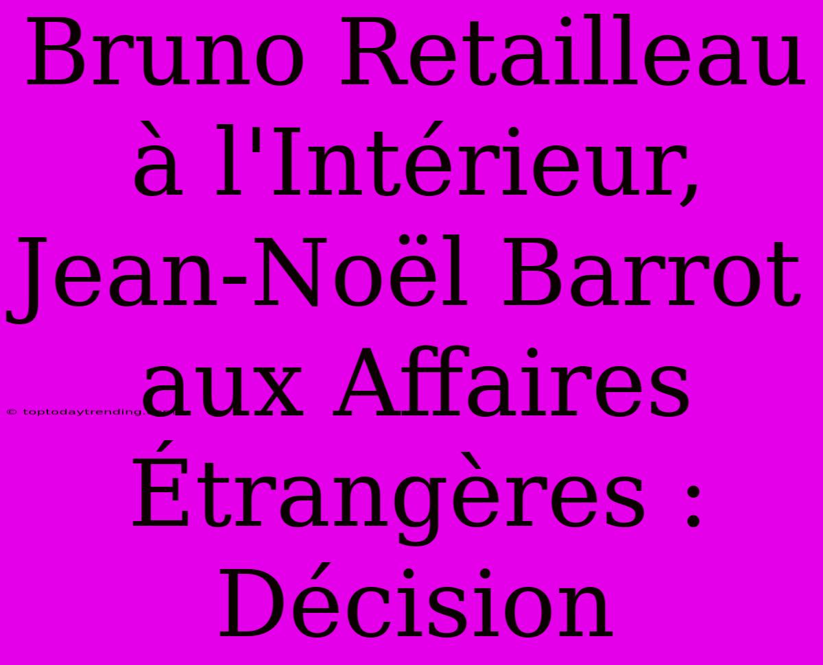 Bruno Retailleau À L'Intérieur, Jean-Noël Barrot Aux Affaires Étrangères : Décision