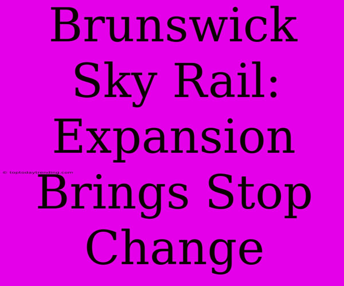 Brunswick Sky Rail: Expansion Brings Stop Change