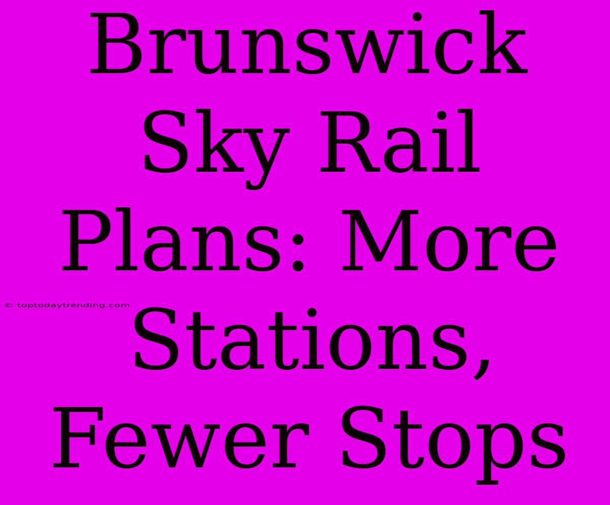 Brunswick Sky Rail Plans: More Stations, Fewer Stops