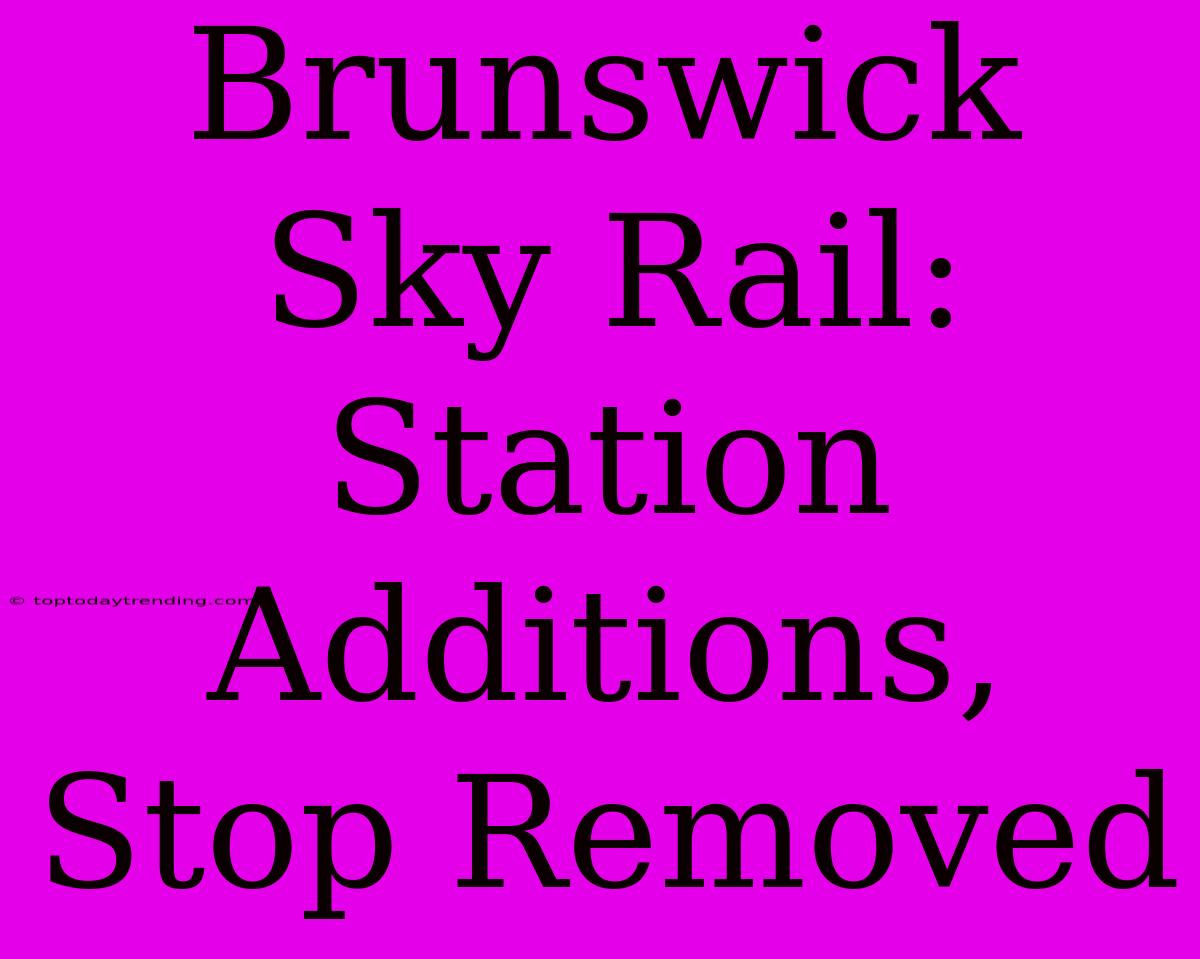 Brunswick Sky Rail: Station Additions, Stop Removed