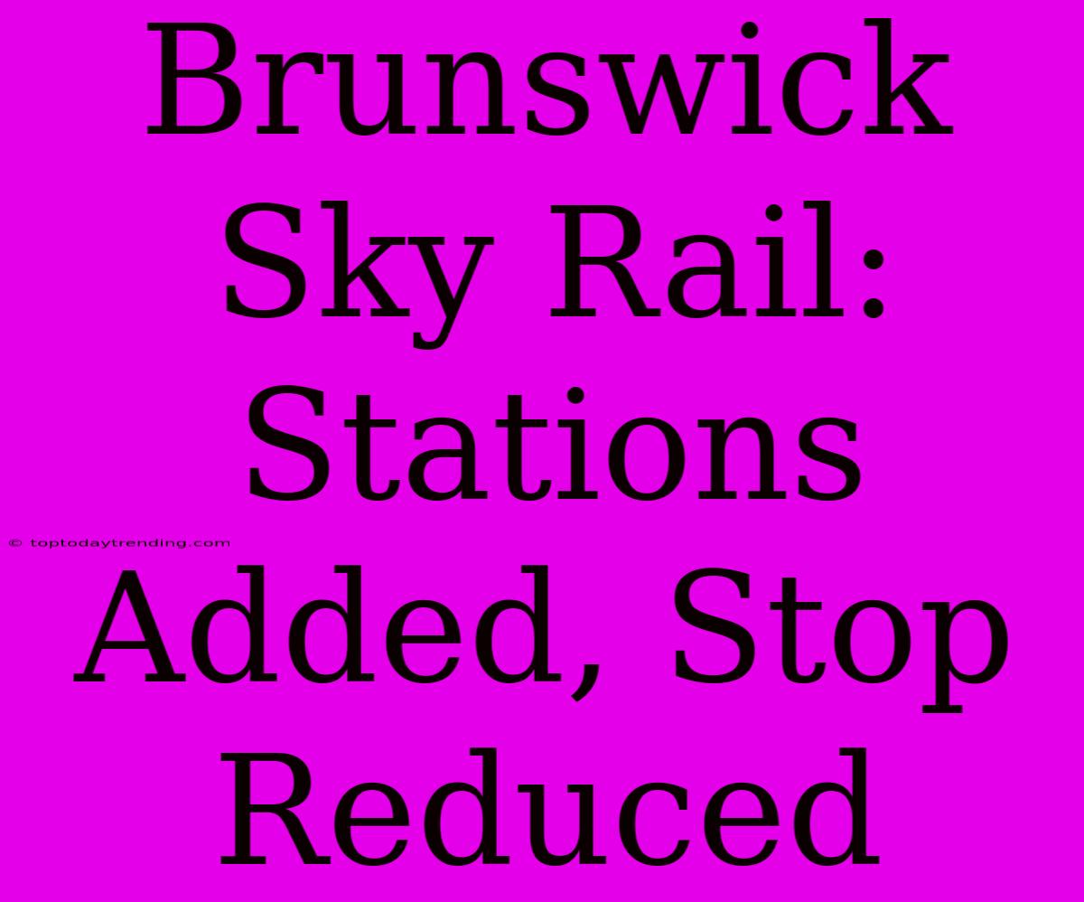 Brunswick Sky Rail: Stations Added, Stop Reduced