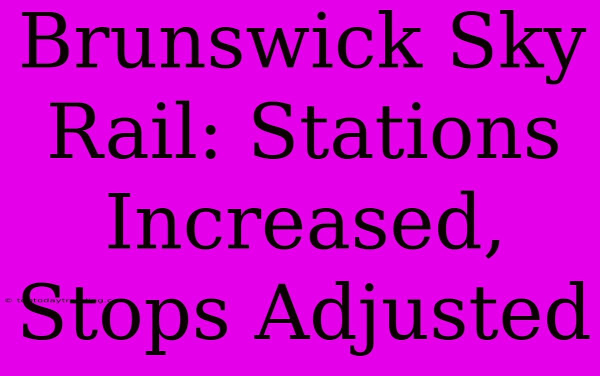 Brunswick Sky Rail: Stations Increased, Stops Adjusted