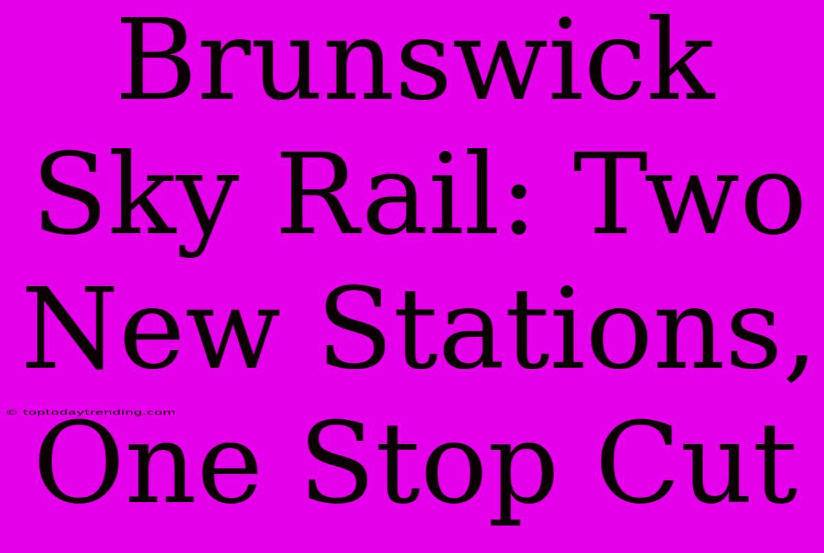 Brunswick Sky Rail: Two New Stations, One Stop Cut