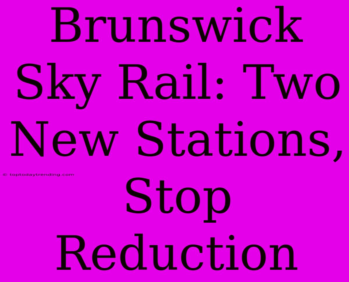 Brunswick Sky Rail: Two New Stations, Stop Reduction