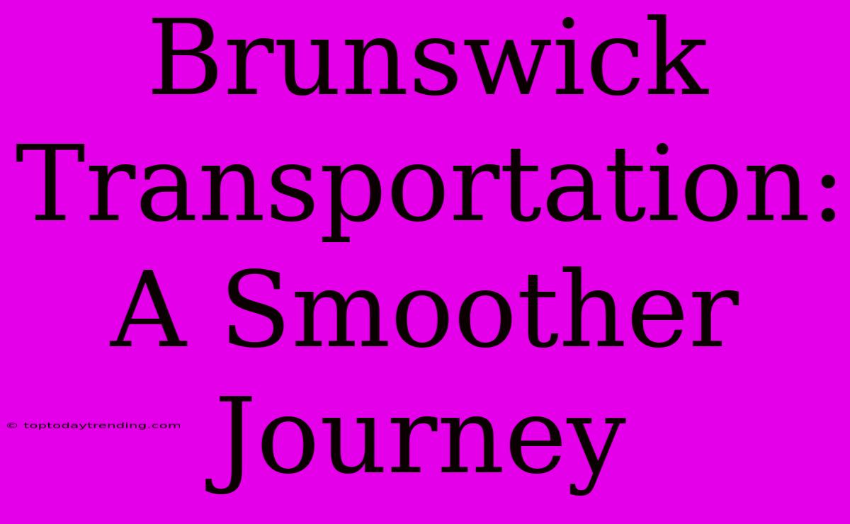 Brunswick Transportation: A Smoother Journey