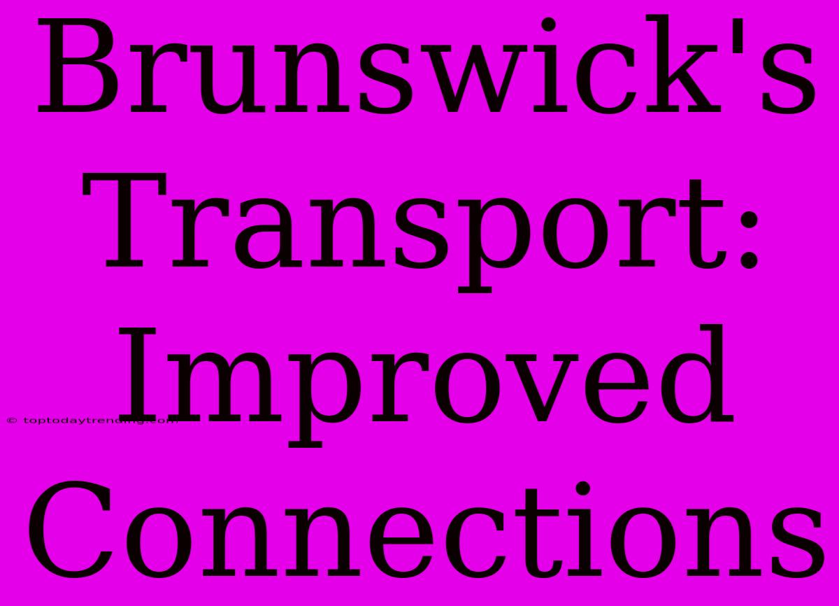 Brunswick's Transport: Improved Connections