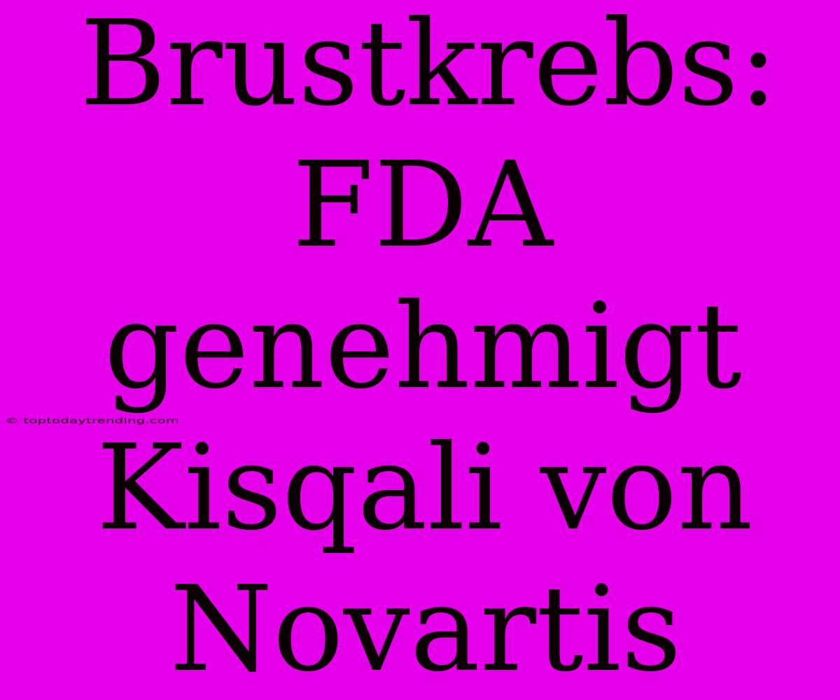 Brustkrebs: FDA Genehmigt Kisqali Von Novartis