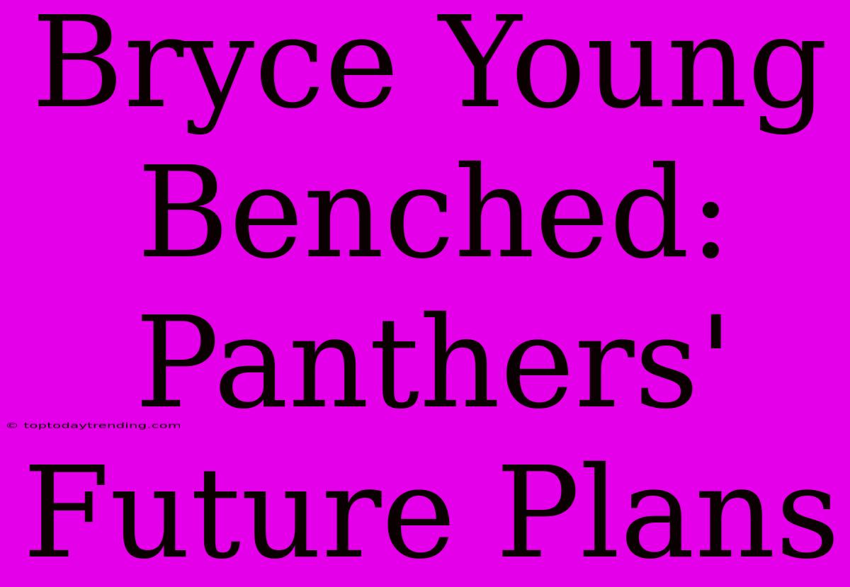 Bryce Young Benched: Panthers' Future Plans