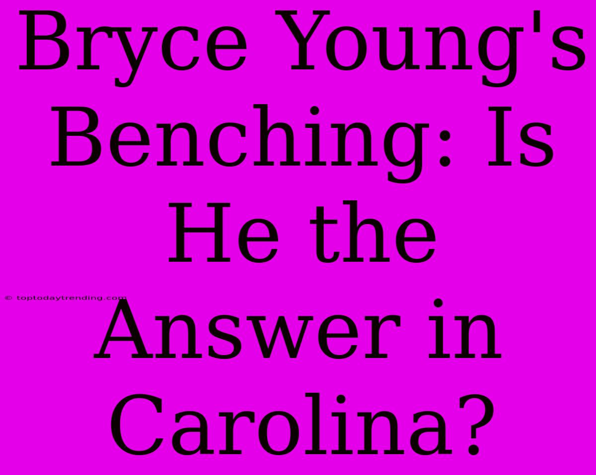 Bryce Young's Benching: Is He The Answer In Carolina?