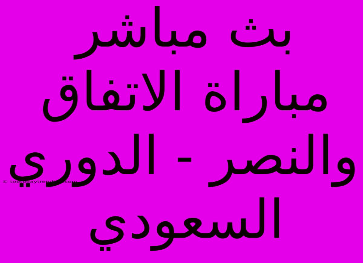 بث مباشر مباراة الاتفاق والنصر - الدوري السعودي