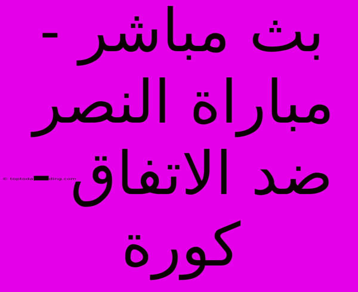 بث مباشر - مباراة النصر ضد الاتفاق - كورة