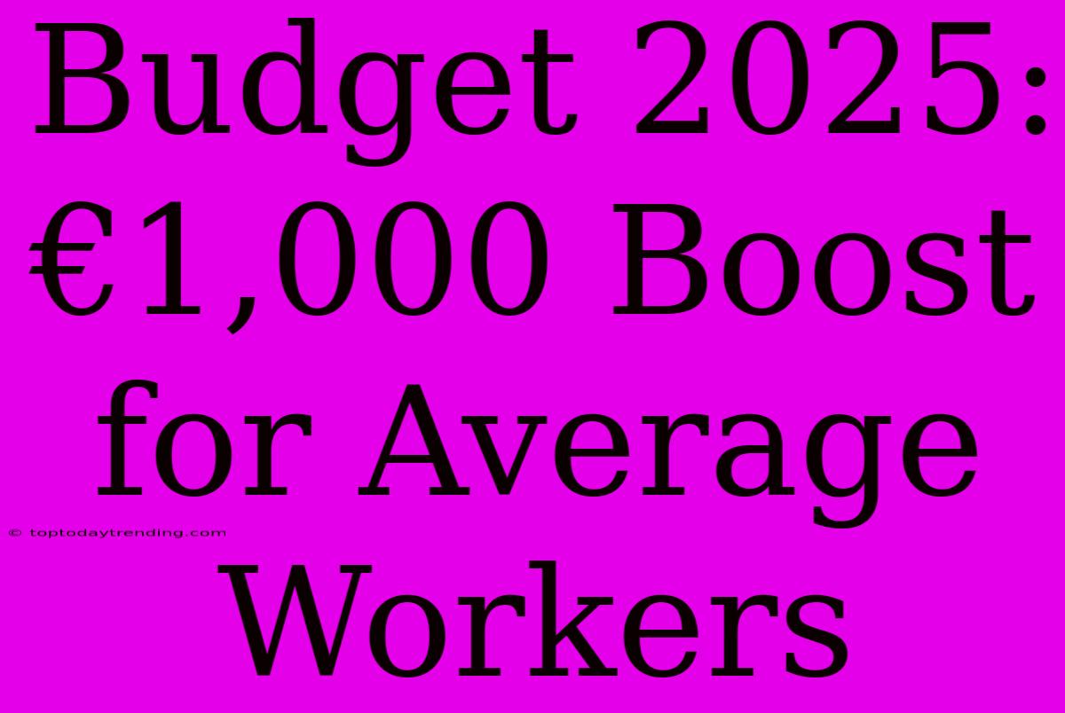 Budget 2025: €1,000 Boost For Average Workers