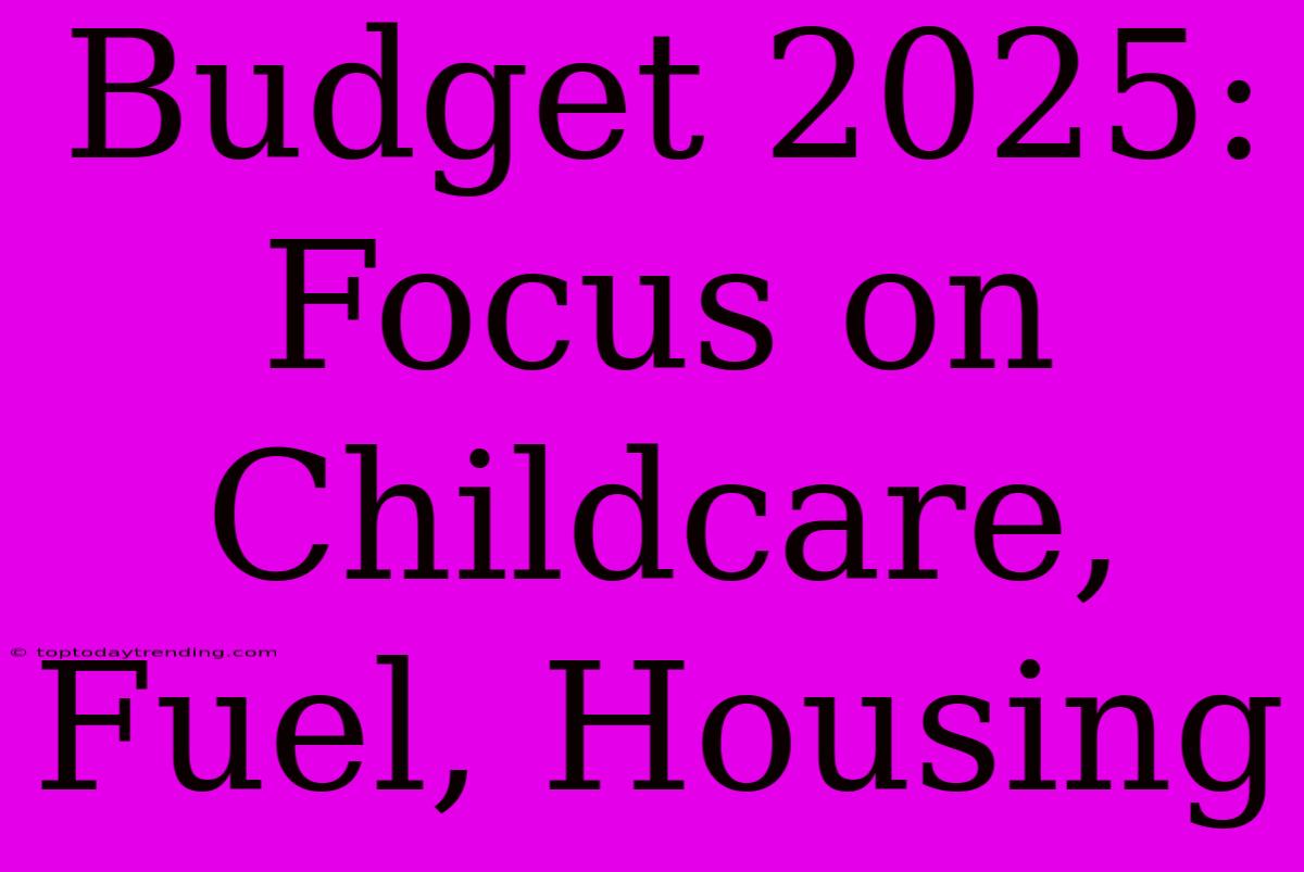 Budget 2025: Focus On Childcare, Fuel, Housing