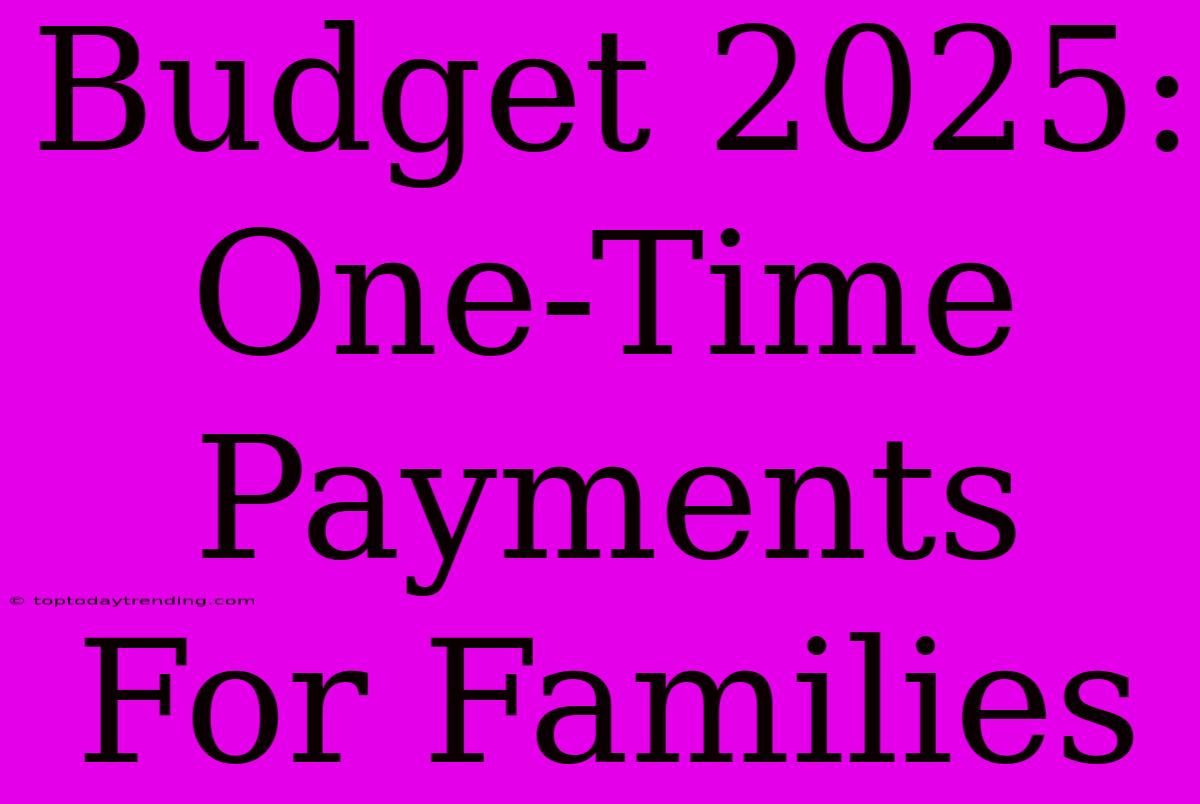 Budget 2025: One-Time Payments For Families