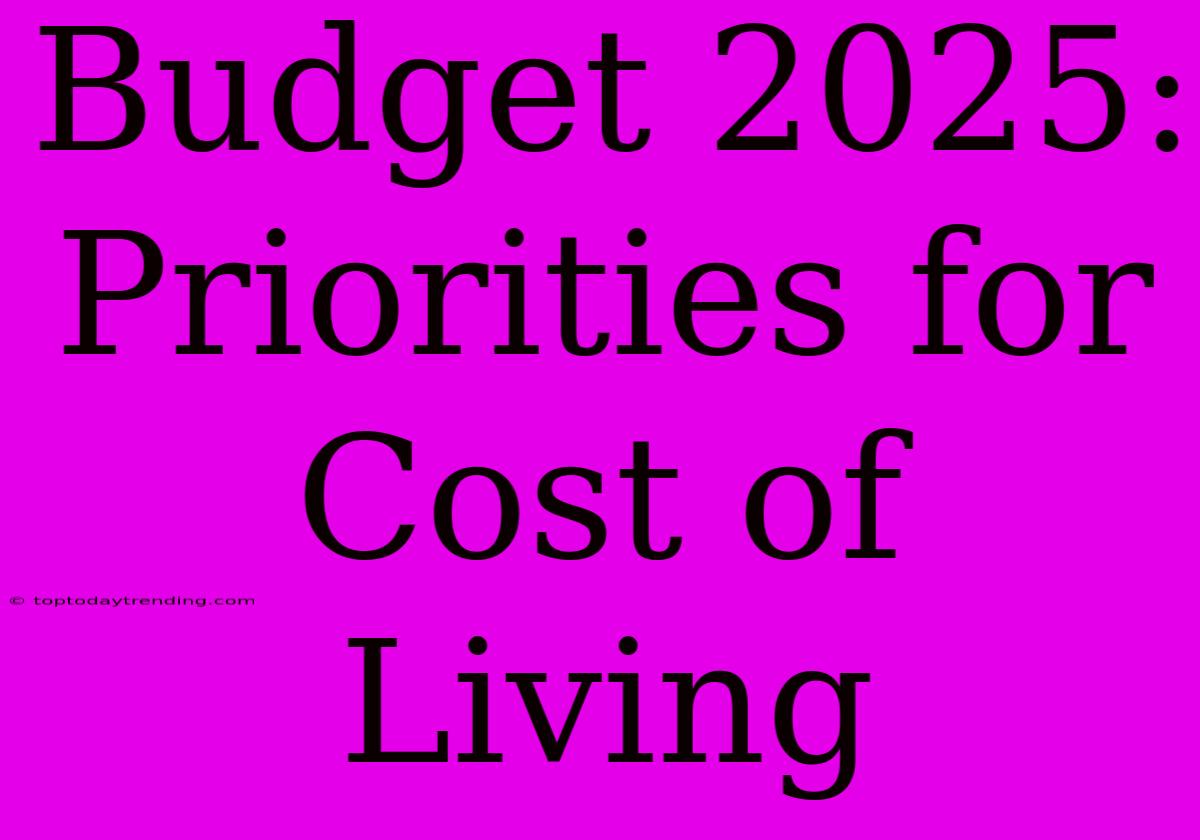 Budget 2025: Priorities For Cost Of Living