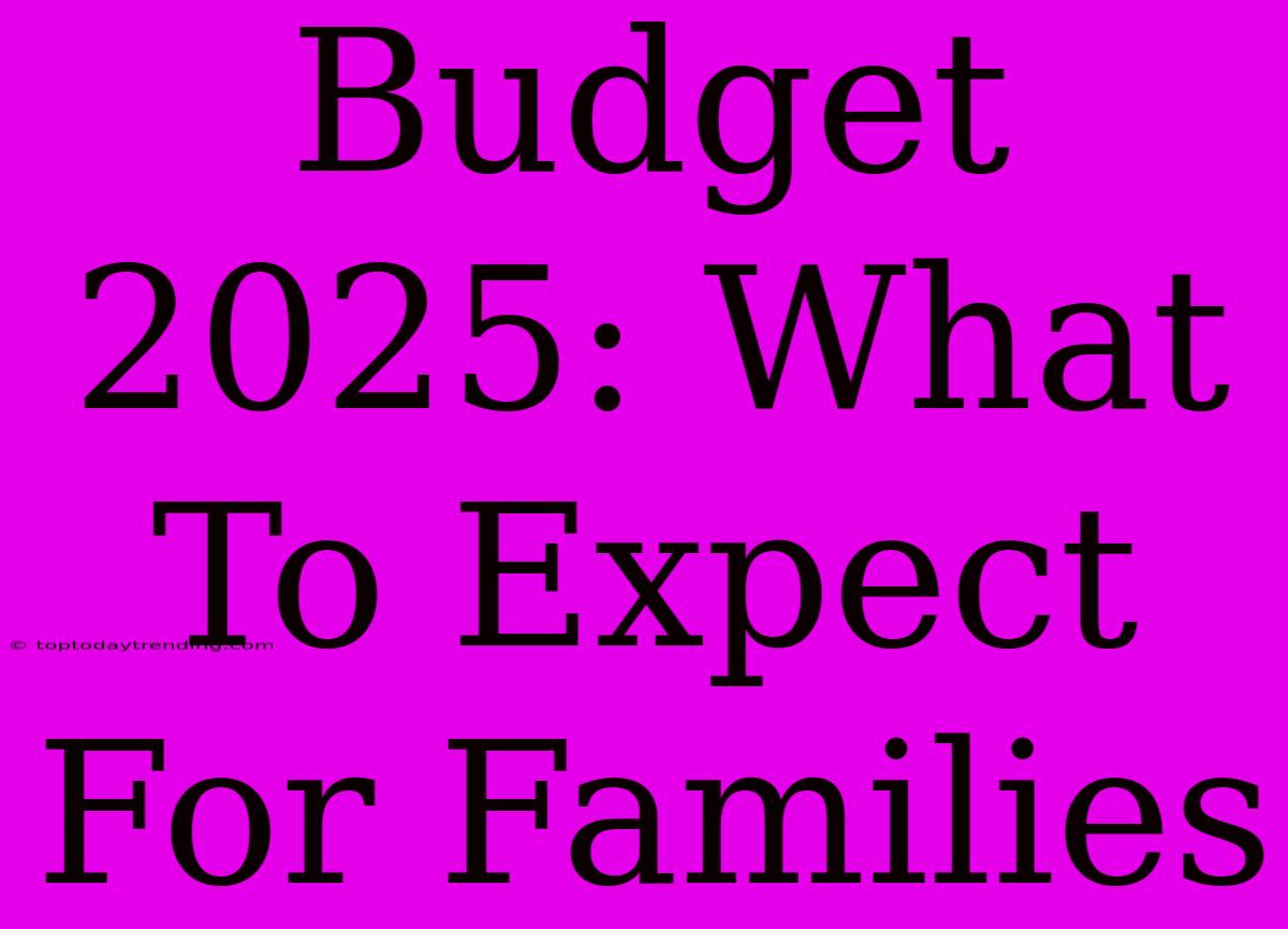 Budget 2025: What To Expect For Families