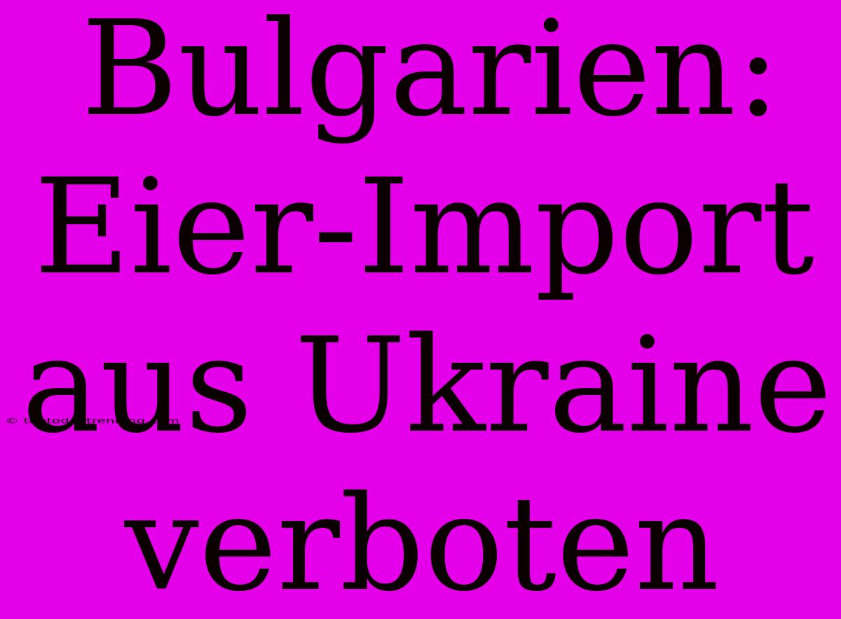 Bulgarien: Eier-Import Aus Ukraine Verboten