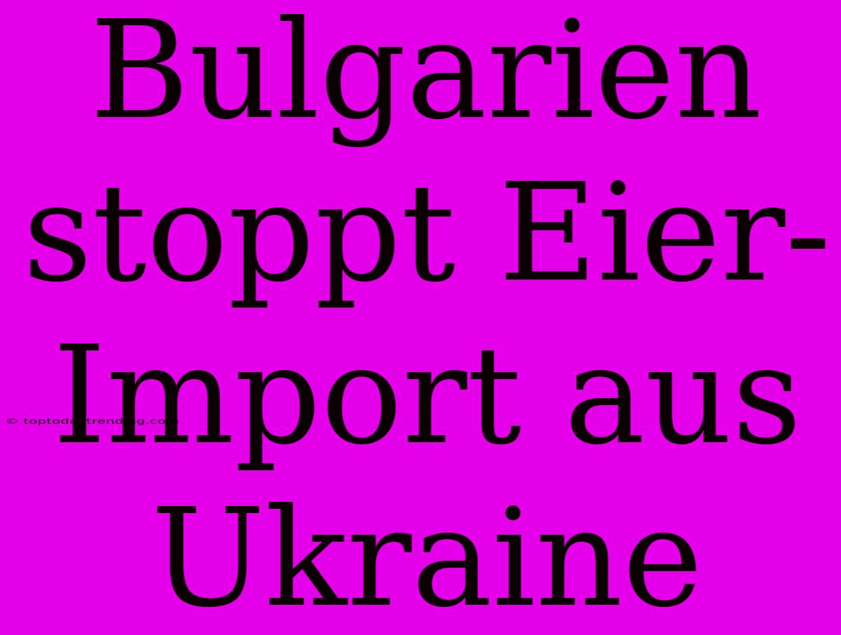 Bulgarien Stoppt Eier-Import Aus Ukraine