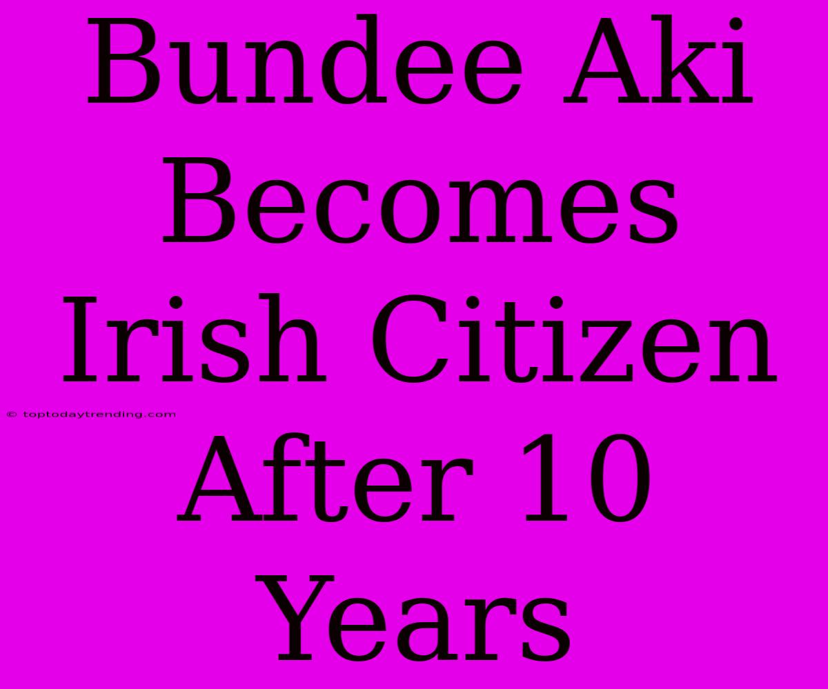 Bundee Aki Becomes Irish Citizen After 10 Years