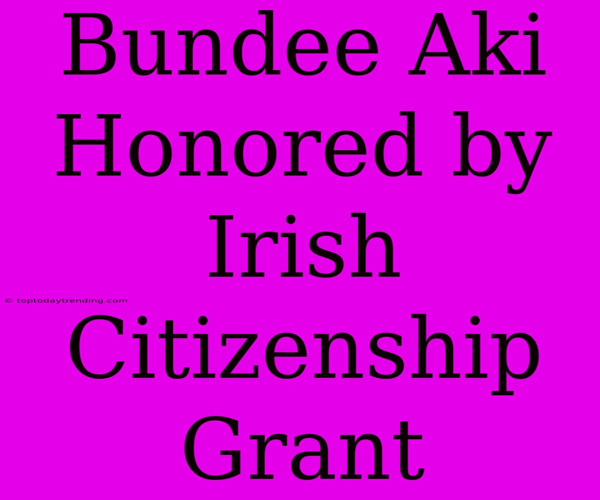 Bundee Aki Honored By Irish Citizenship Grant