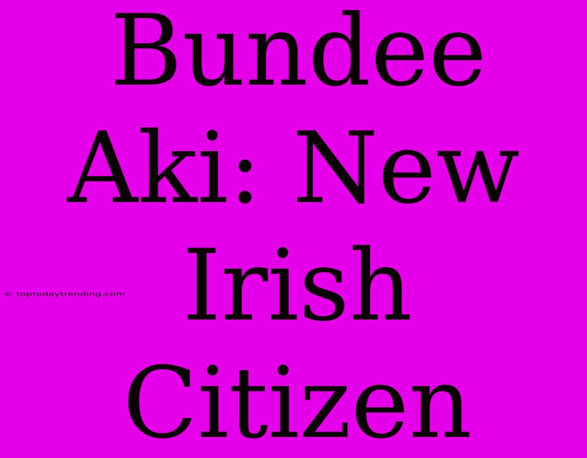 Bundee Aki: New Irish Citizen