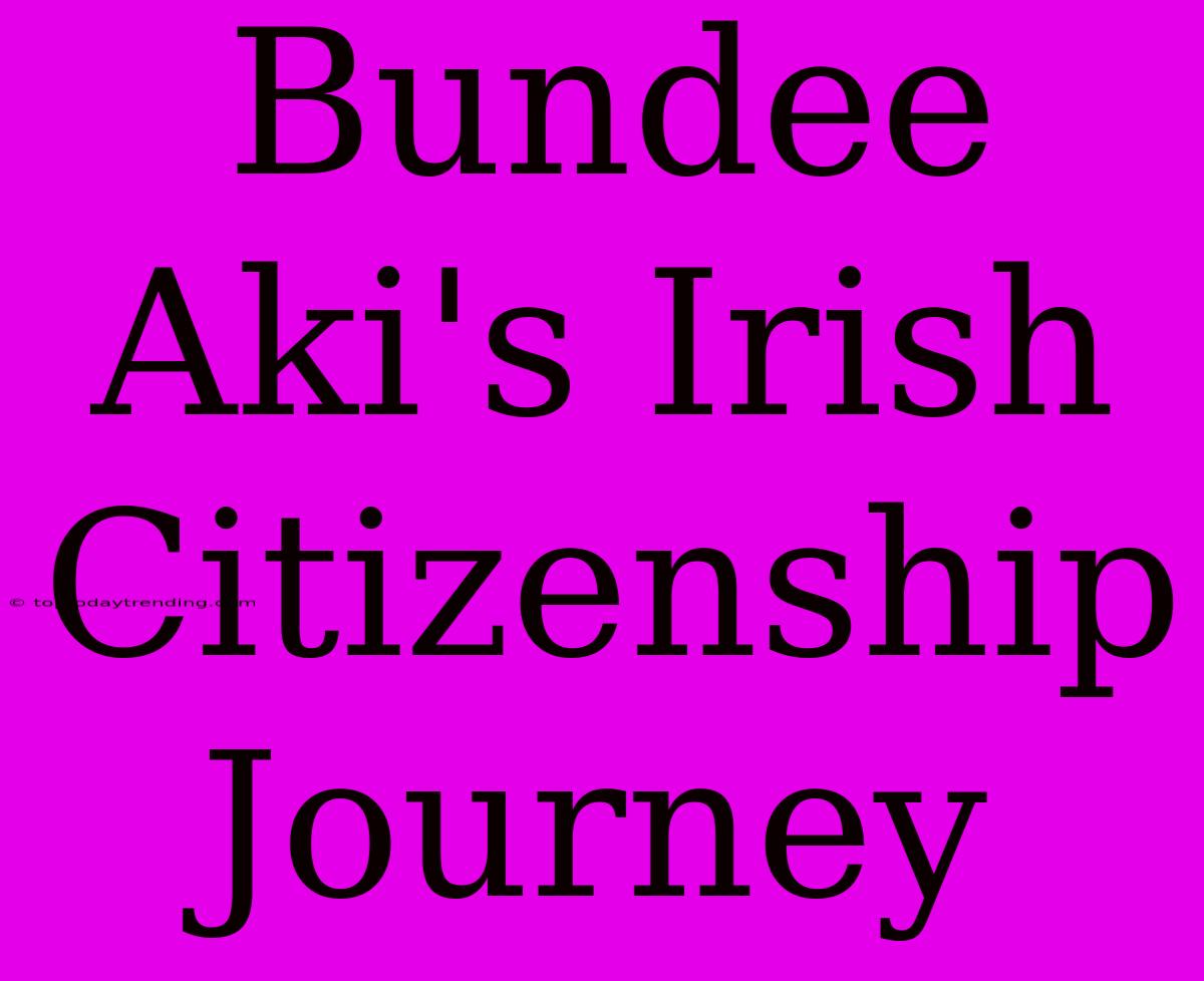 Bundee Aki's Irish Citizenship Journey