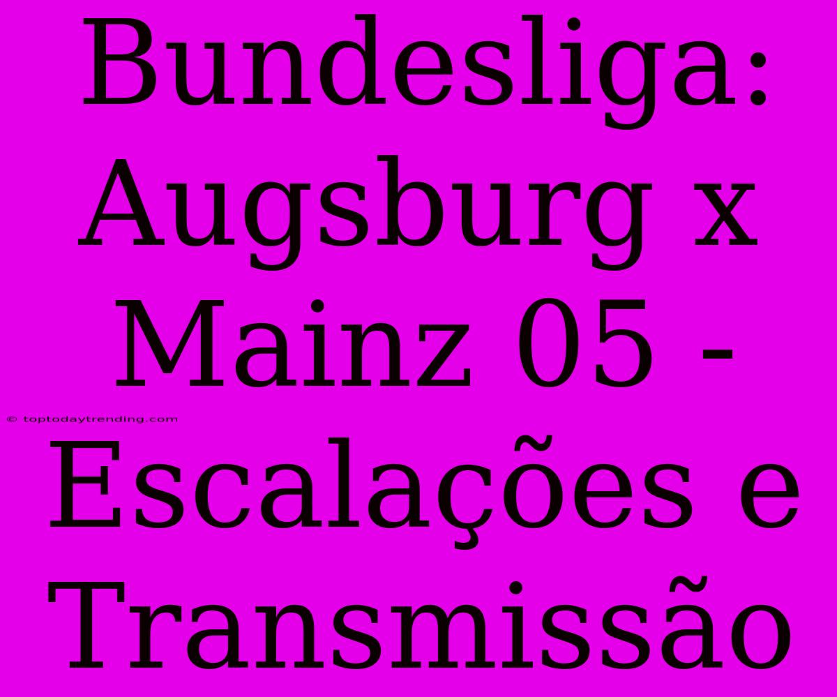 Bundesliga: Augsburg X Mainz 05 - Escalações E Transmissão