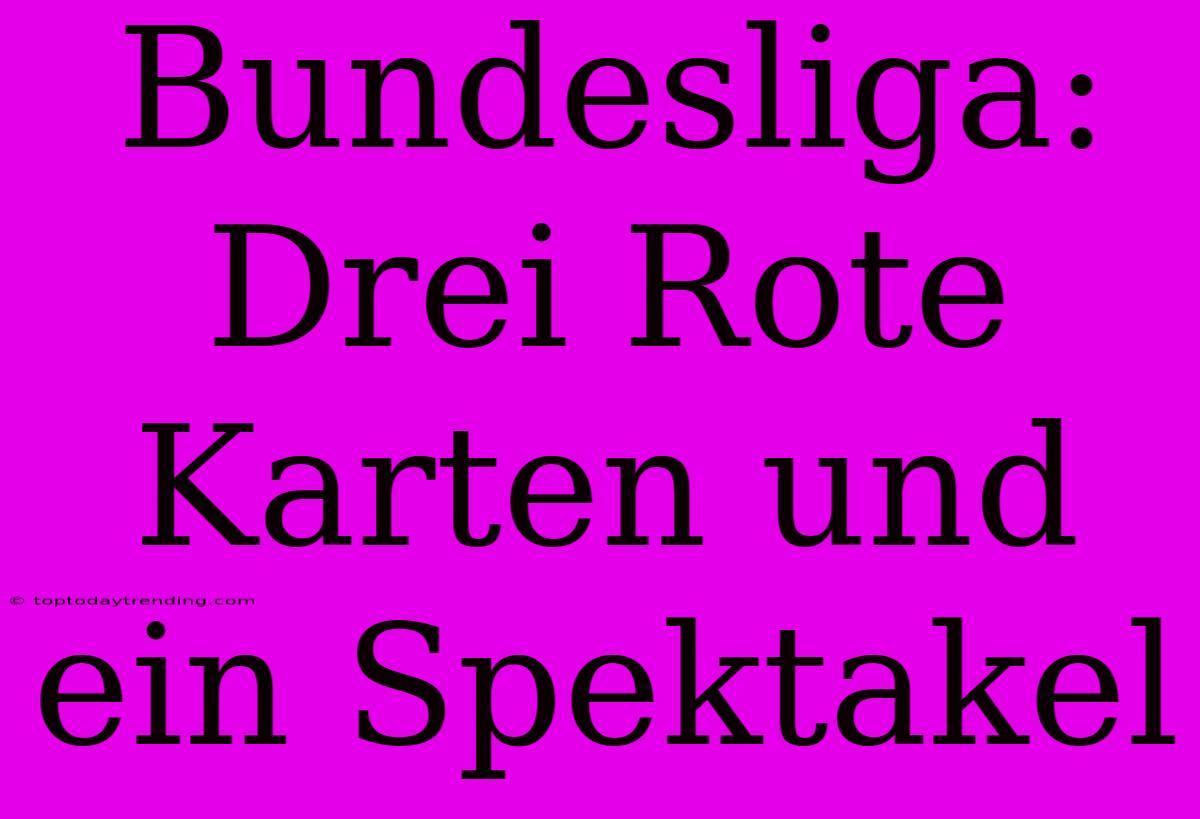 Bundesliga: Drei Rote Karten Und Ein Spektakel