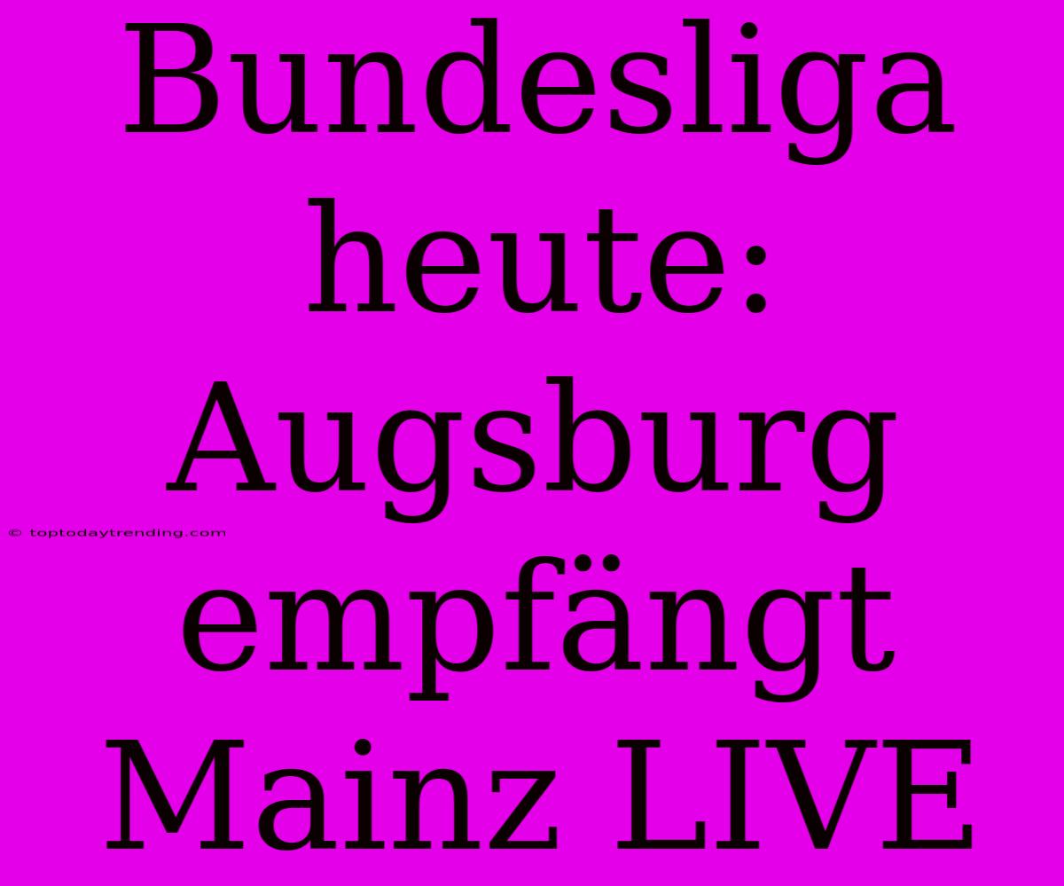 Bundesliga Heute: Augsburg Empfängt Mainz LIVE