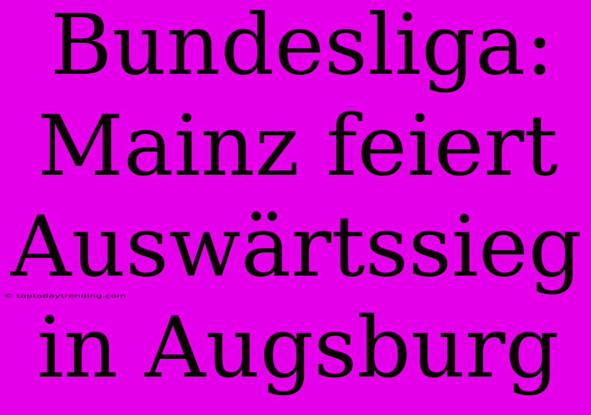 Bundesliga: Mainz Feiert Auswärtssieg In Augsburg