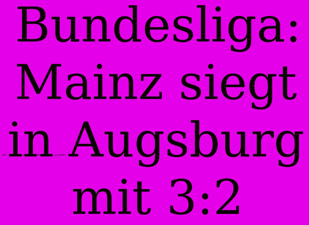 Bundesliga: Mainz Siegt In Augsburg Mit 3:2