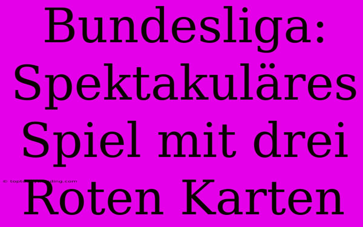 Bundesliga: Spektakuläres Spiel Mit Drei Roten Karten