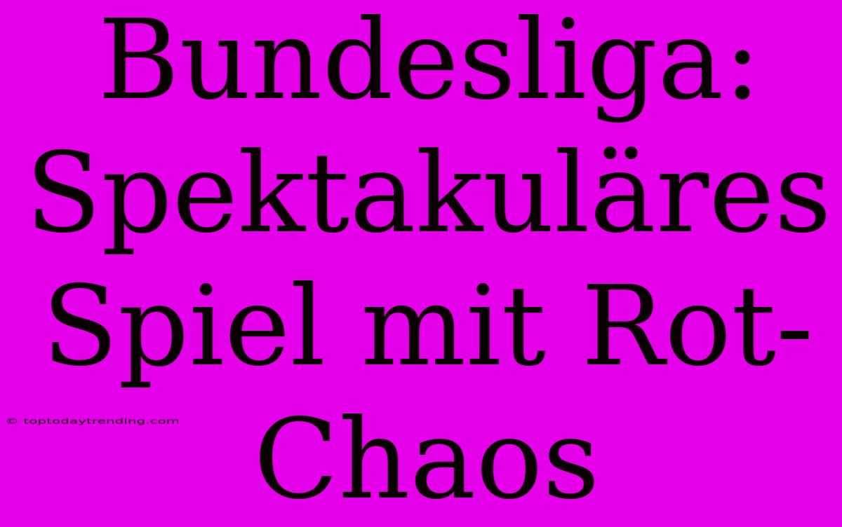 Bundesliga: Spektakuläres Spiel Mit Rot-Chaos