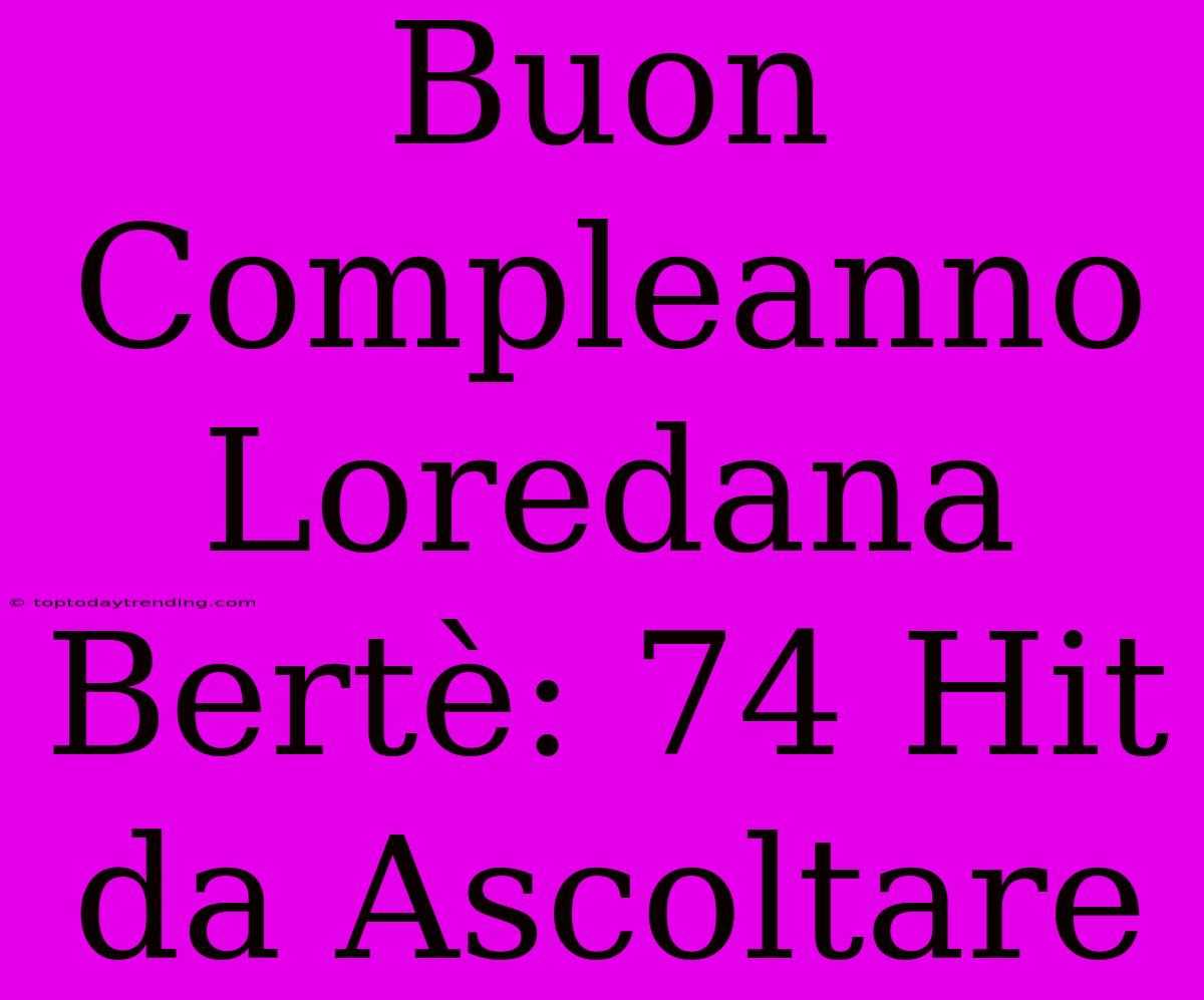 Buon Compleanno Loredana Bertè: 74 Hit Da Ascoltare