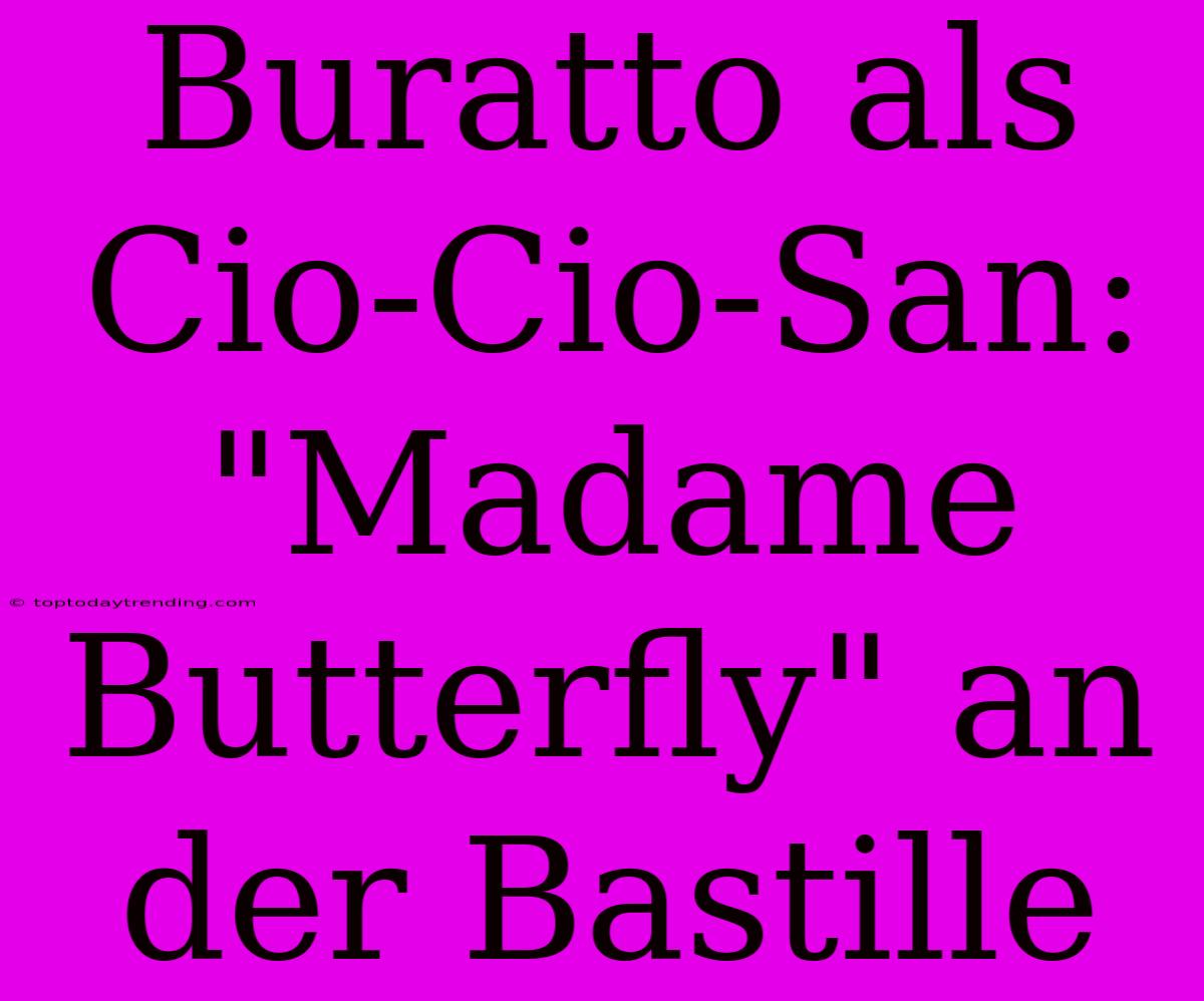 Buratto Als Cio-Cio-San: 