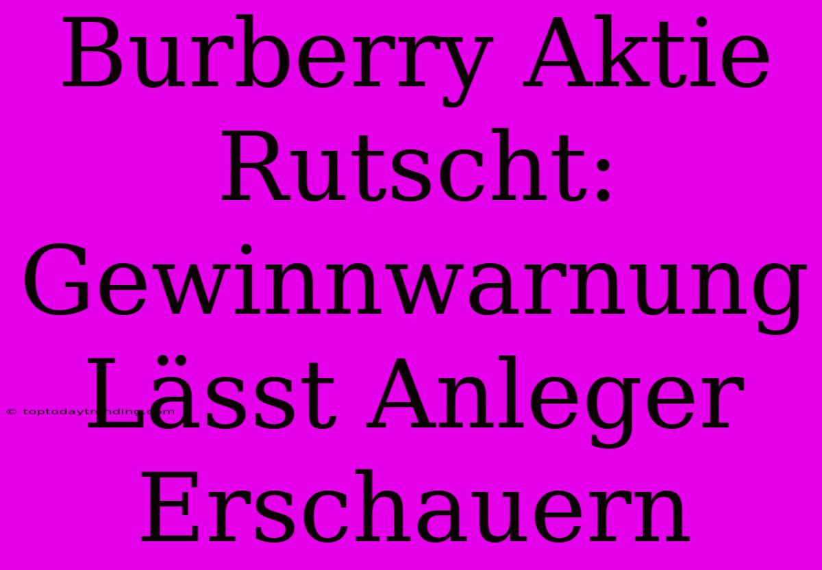 Burberry Aktie Rutscht: Gewinnwarnung Lässt Anleger Erschauern