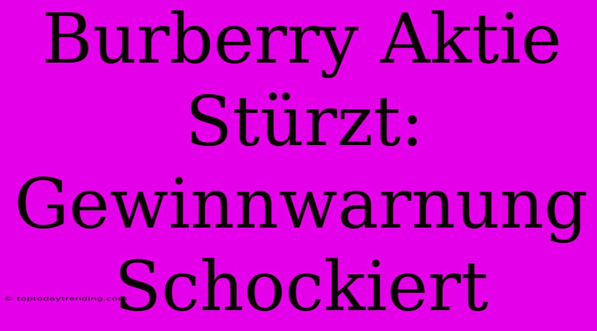 Burberry Aktie Stürzt: Gewinnwarnung Schockiert