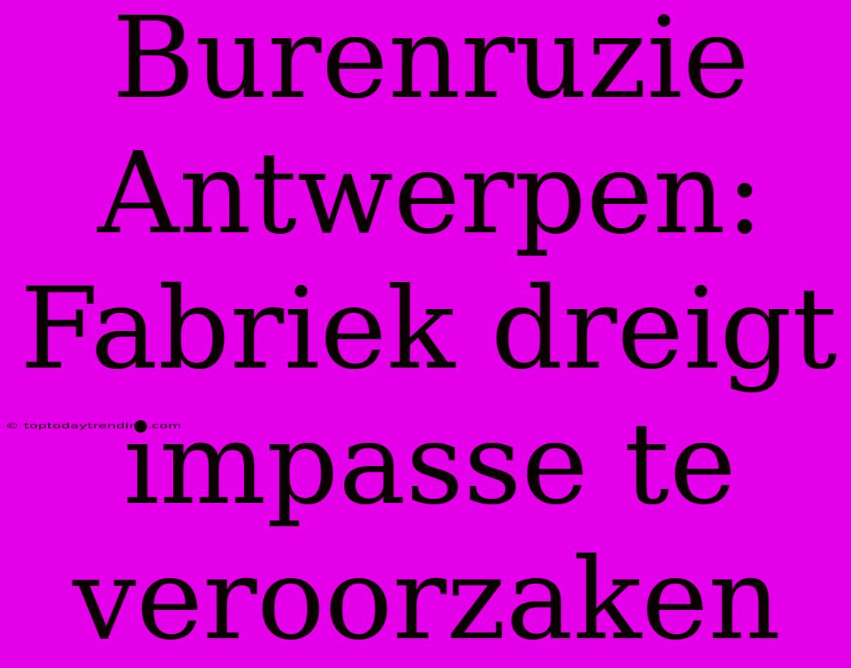 Burenruzie Antwerpen: Fabriek Dreigt Impasse Te Veroorzaken