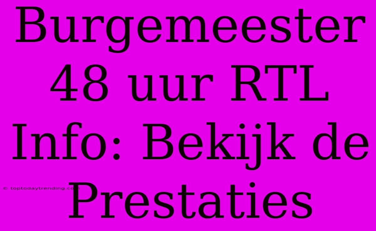 Burgemeester 48 Uur RTL Info: Bekijk De Prestaties