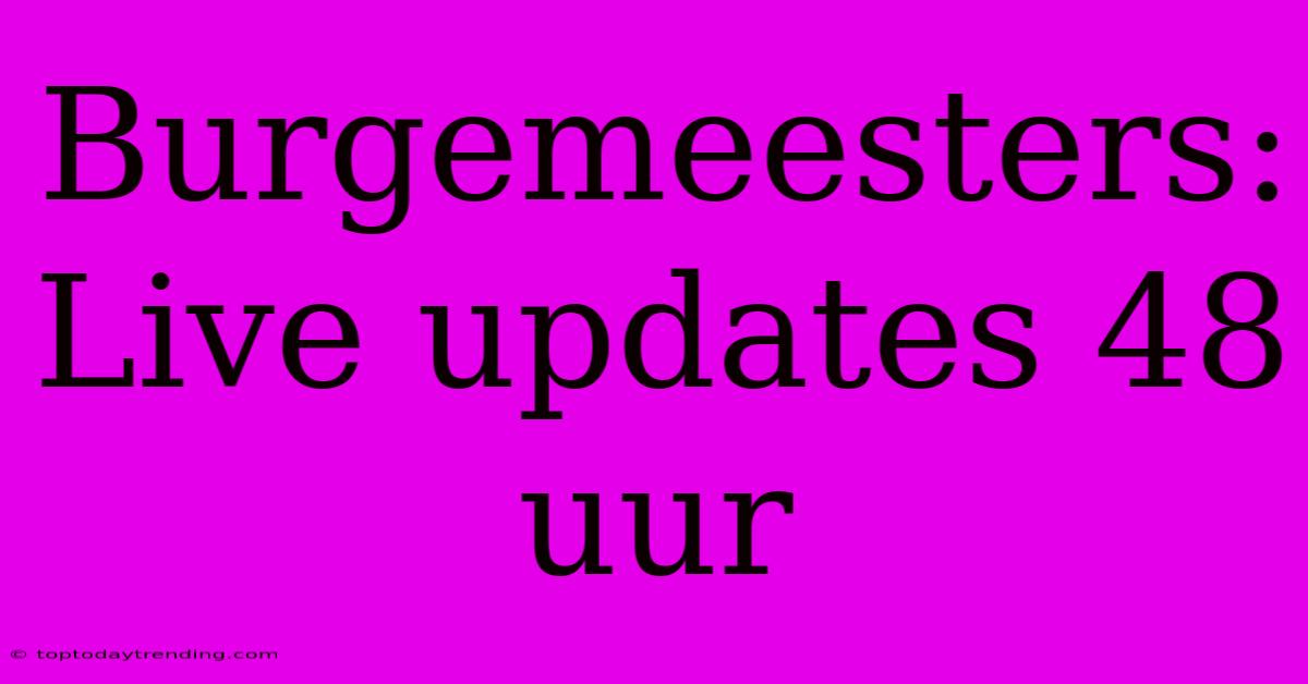 Burgemeesters: Live Updates 48 Uur