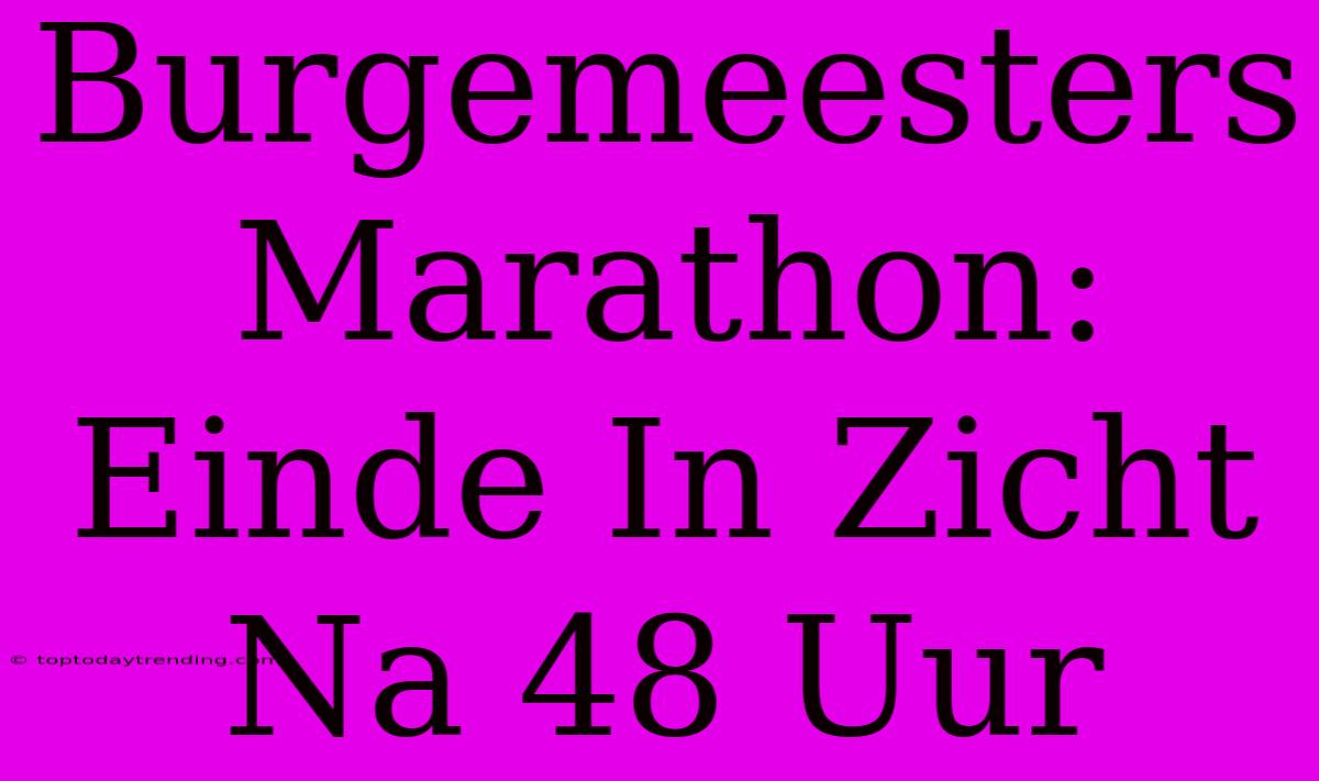 Burgemeesters Marathon: Einde In Zicht Na 48 Uur