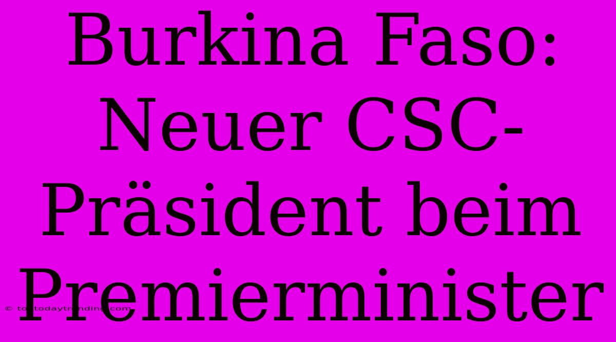 Burkina Faso: Neuer CSC-Präsident Beim Premierminister