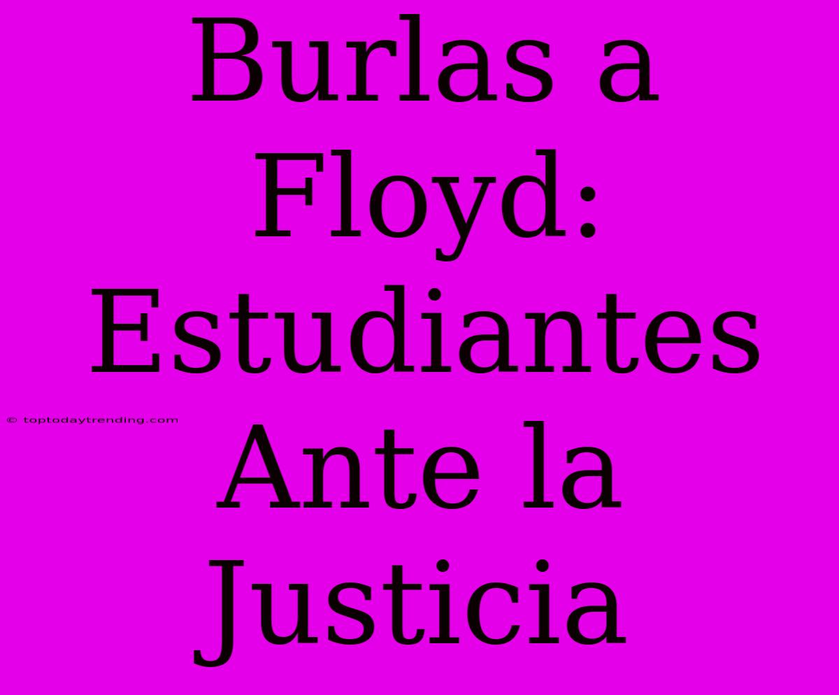 Burlas A Floyd: Estudiantes Ante La Justicia