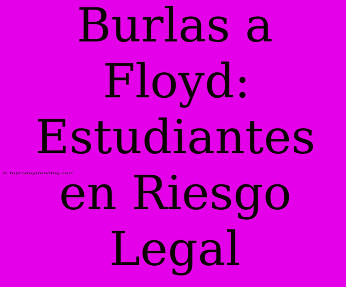 Burlas A Floyd: Estudiantes En Riesgo Legal